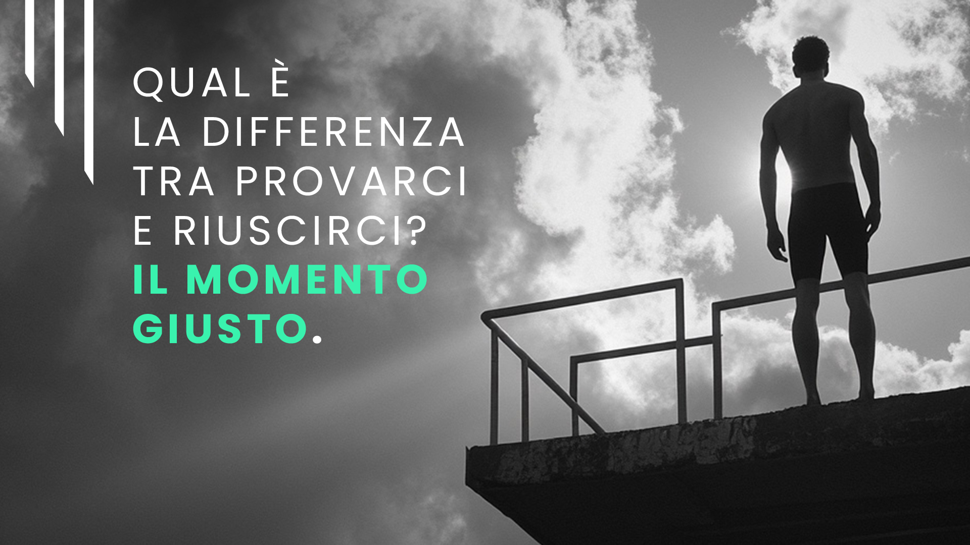 Un uomo si trova su un'alta piattaforma per i tuffi, stagliato contro un cielo nuvoloso. Il testo italiano recita: "Qual è la differenza tra provarci e riuscirci? Il momento giusto.