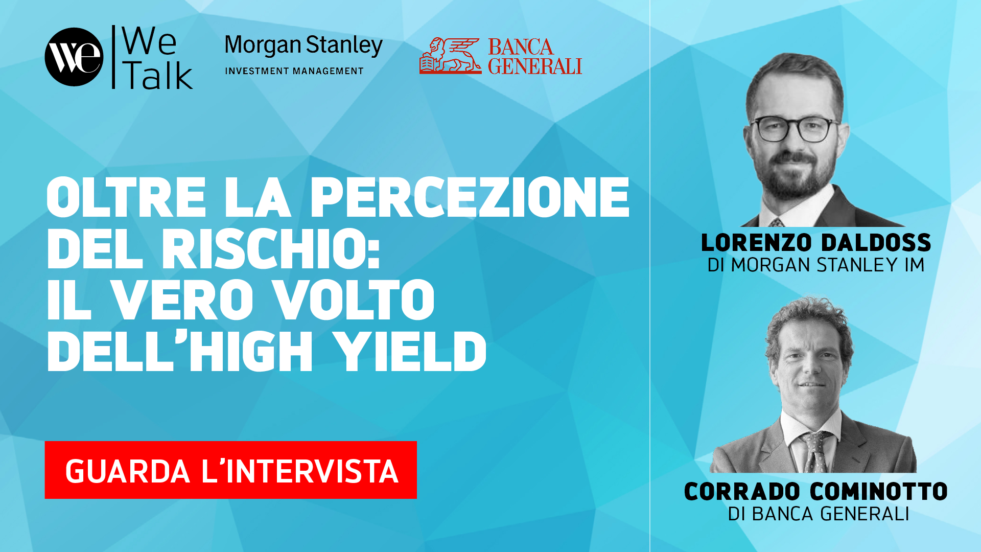 Banner del webinar con i loghi di WeTalk, Morgan Stanley e Banca Generali. Titolo: "Oltre la percezione del rischio: il vero volto dell'high yield". Foto di Lorenzo Daldoss e Corrado Cominotto. Pulsante rosso: "Guarda l'intervista.